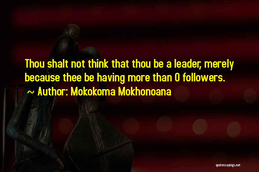 Mokokoma Mokhonoana Quotes: Thou Shalt Not Think That Thou Be A Leader, Merely Because Thee Be Having More Than