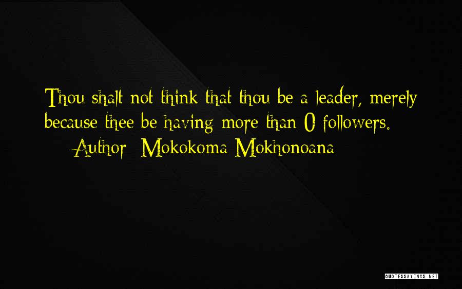 Mokokoma Mokhonoana Quotes: Thou Shalt Not Think That Thou Be A Leader, Merely Because Thee Be Having More Than