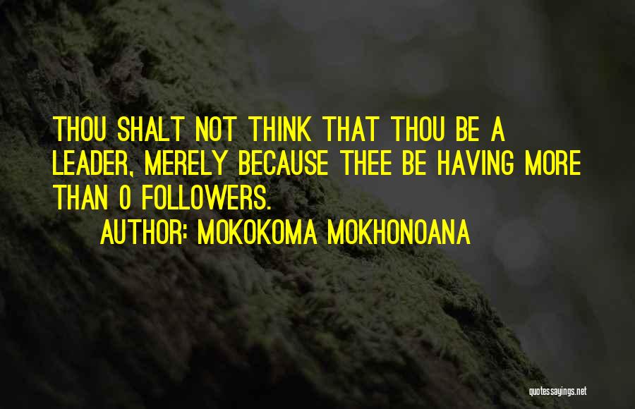Mokokoma Mokhonoana Quotes: Thou Shalt Not Think That Thou Be A Leader, Merely Because Thee Be Having More Than