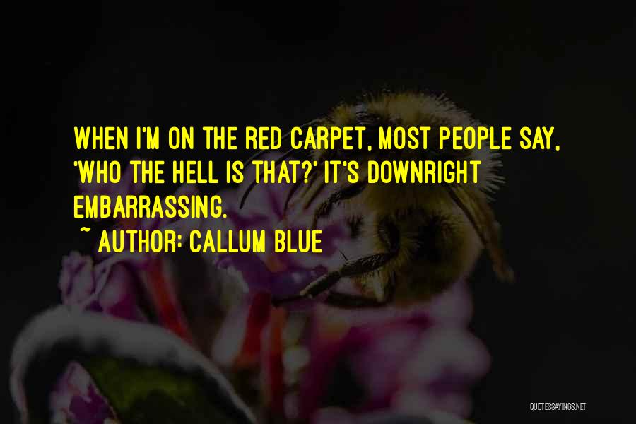 Callum Blue Quotes: When I'm On The Red Carpet, Most People Say, 'who The Hell Is That?' It's Downright Embarrassing.