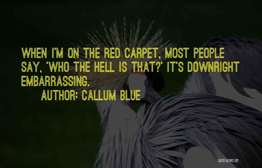 Callum Blue Quotes: When I'm On The Red Carpet, Most People Say, 'who The Hell Is That?' It's Downright Embarrassing.