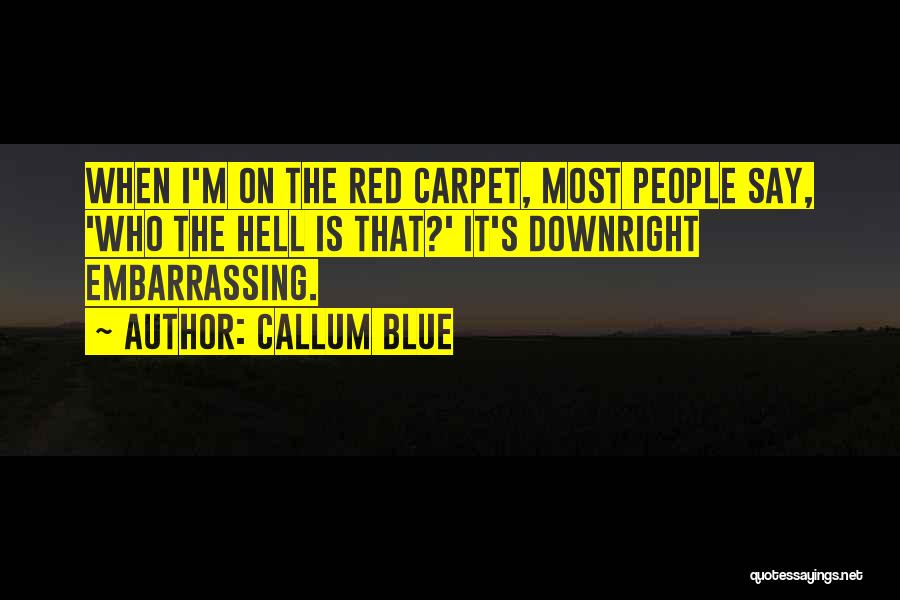 Callum Blue Quotes: When I'm On The Red Carpet, Most People Say, 'who The Hell Is That?' It's Downright Embarrassing.