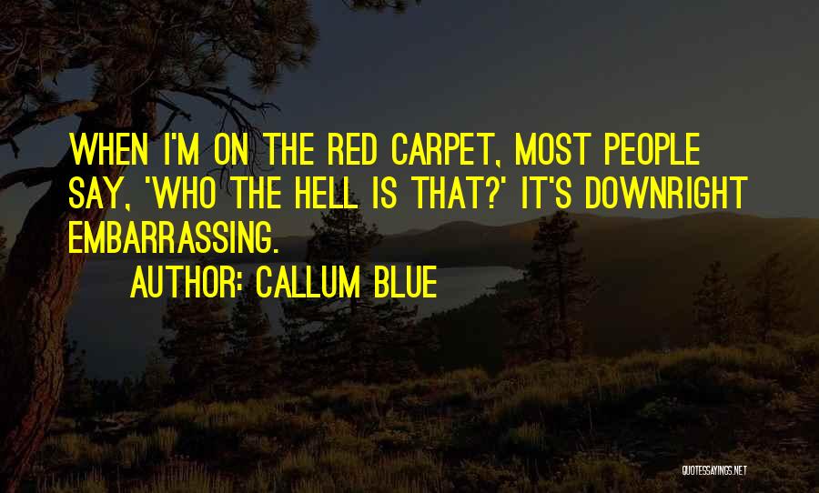 Callum Blue Quotes: When I'm On The Red Carpet, Most People Say, 'who The Hell Is That?' It's Downright Embarrassing.