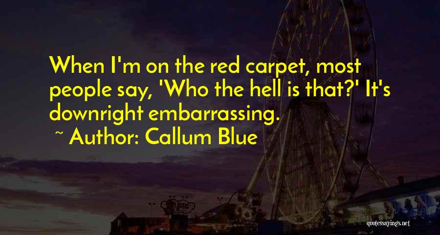 Callum Blue Quotes: When I'm On The Red Carpet, Most People Say, 'who The Hell Is That?' It's Downright Embarrassing.