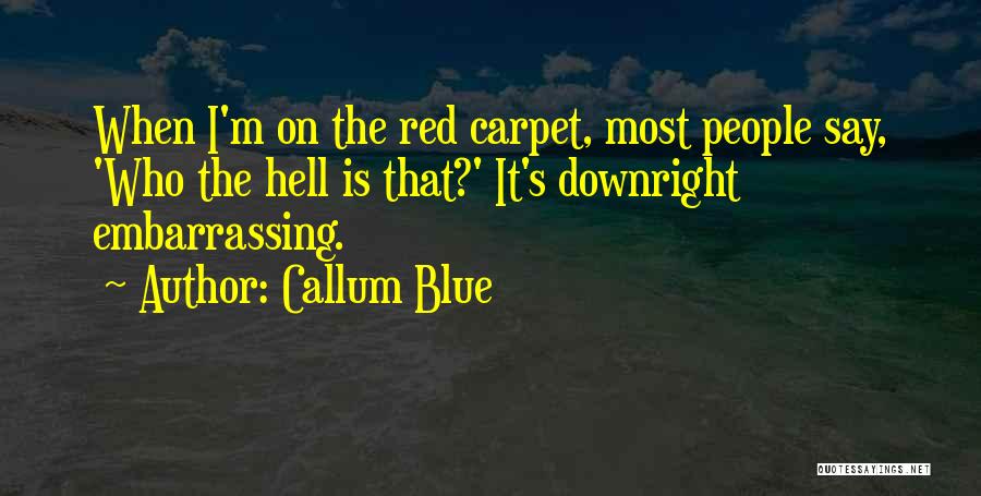 Callum Blue Quotes: When I'm On The Red Carpet, Most People Say, 'who The Hell Is That?' It's Downright Embarrassing.