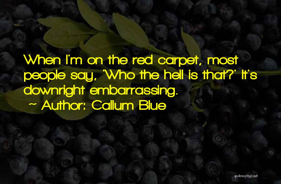 Callum Blue Quotes: When I'm On The Red Carpet, Most People Say, 'who The Hell Is That?' It's Downright Embarrassing.