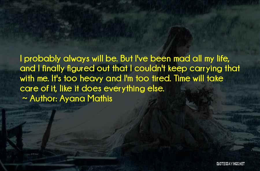 Ayana Mathis Quotes: I Probably Always Will Be. But I've Been Mad All My Life, And I Finally Figured Out That I Couldn't