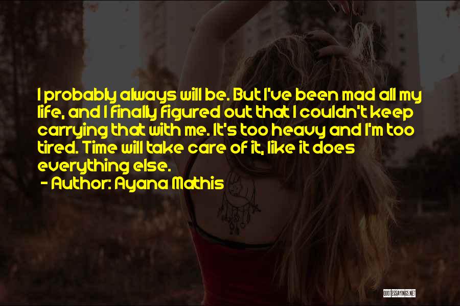 Ayana Mathis Quotes: I Probably Always Will Be. But I've Been Mad All My Life, And I Finally Figured Out That I Couldn't