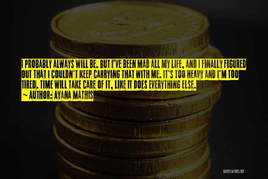 Ayana Mathis Quotes: I Probably Always Will Be. But I've Been Mad All My Life, And I Finally Figured Out That I Couldn't