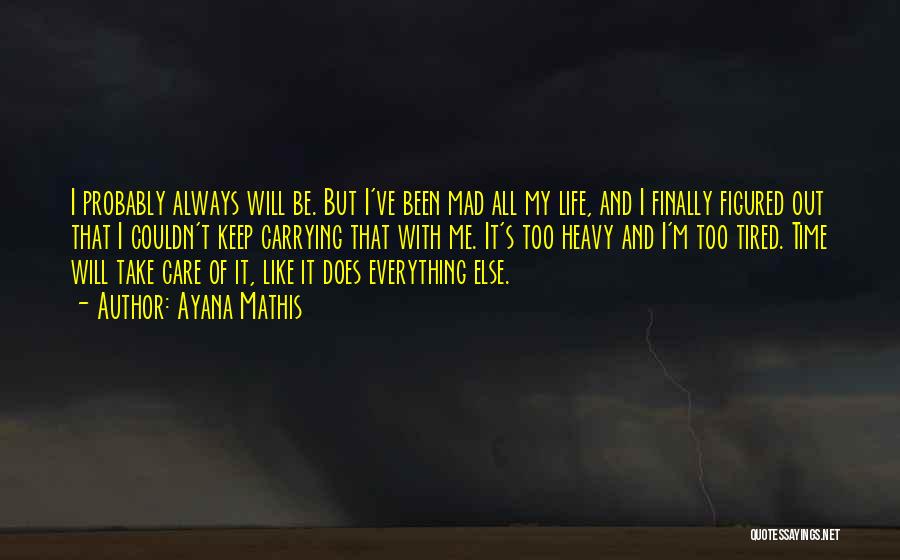 Ayana Mathis Quotes: I Probably Always Will Be. But I've Been Mad All My Life, And I Finally Figured Out That I Couldn't