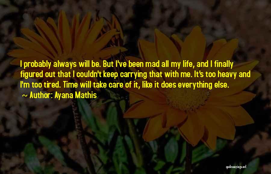 Ayana Mathis Quotes: I Probably Always Will Be. But I've Been Mad All My Life, And I Finally Figured Out That I Couldn't