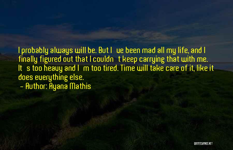 Ayana Mathis Quotes: I Probably Always Will Be. But I've Been Mad All My Life, And I Finally Figured Out That I Couldn't