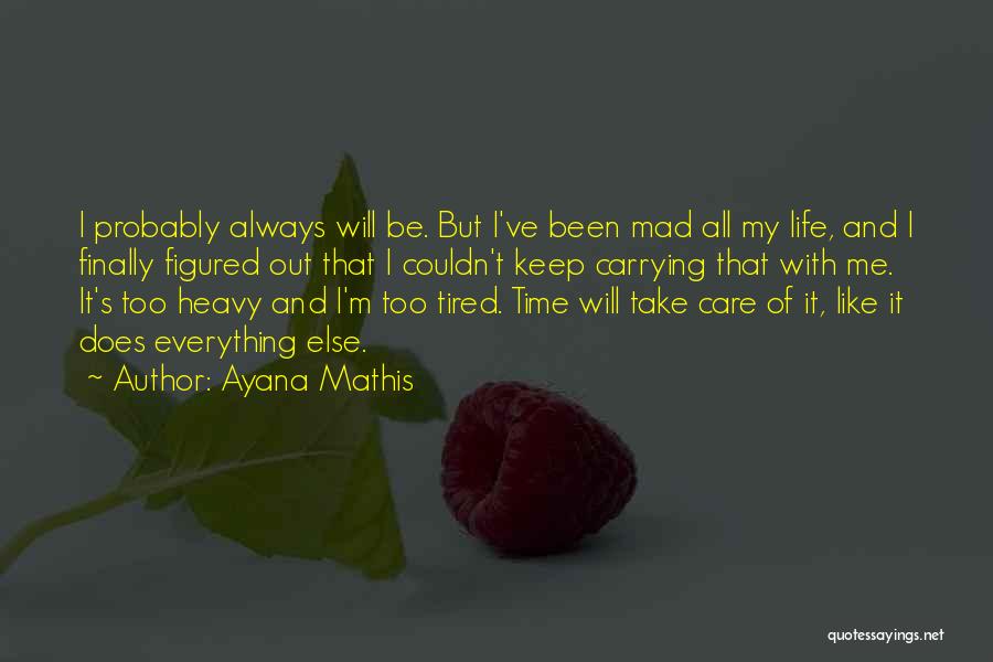 Ayana Mathis Quotes: I Probably Always Will Be. But I've Been Mad All My Life, And I Finally Figured Out That I Couldn't