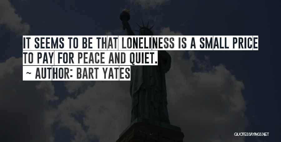 Bart Yates Quotes: It Seems To Be That Loneliness Is A Small Price To Pay For Peace And Quiet.