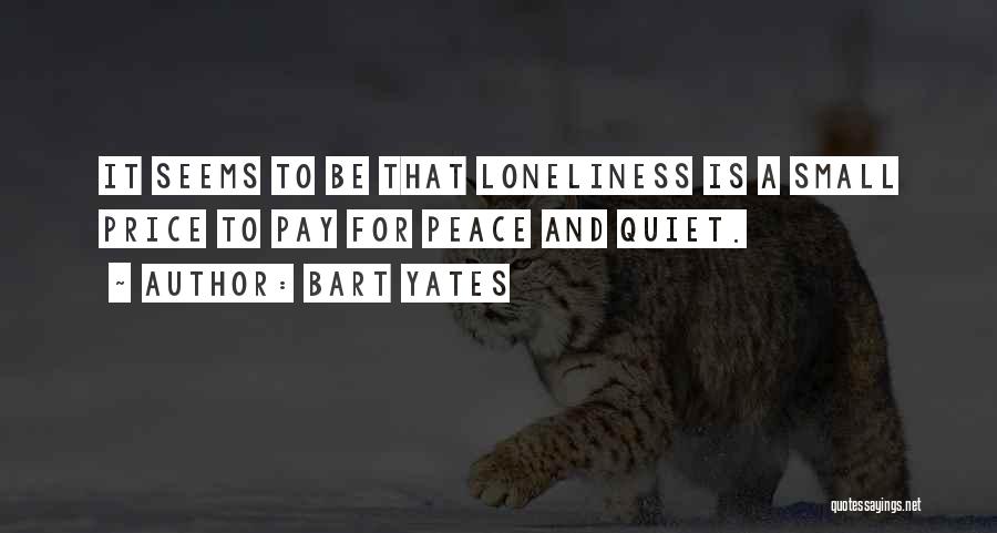 Bart Yates Quotes: It Seems To Be That Loneliness Is A Small Price To Pay For Peace And Quiet.