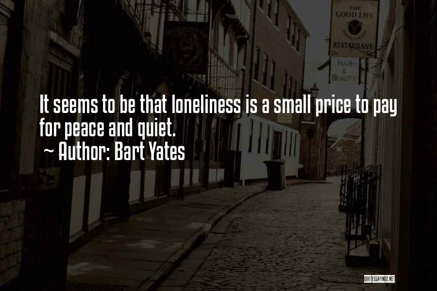 Bart Yates Quotes: It Seems To Be That Loneliness Is A Small Price To Pay For Peace And Quiet.