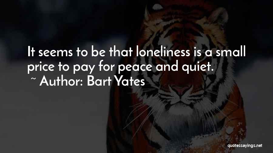 Bart Yates Quotes: It Seems To Be That Loneliness Is A Small Price To Pay For Peace And Quiet.