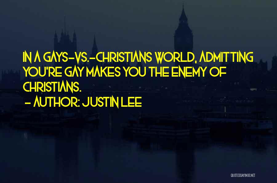 Justin Lee Quotes: In A Gays-vs.-christians World, Admitting You're Gay Makes You The Enemy Of Christians.