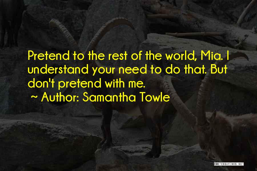 Samantha Towle Quotes: Pretend To The Rest Of The World, Mia. I Understand Your Need To Do That. But Don't Pretend With Me.