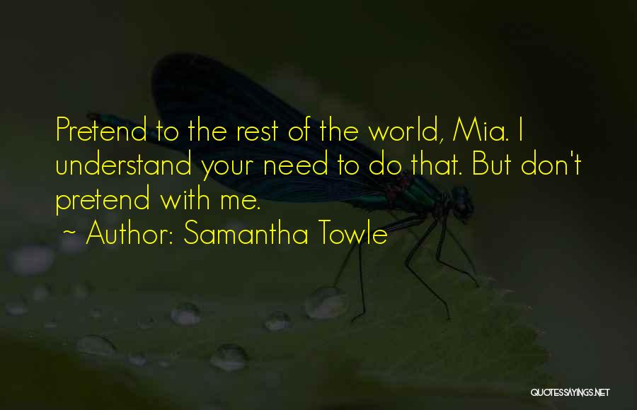 Samantha Towle Quotes: Pretend To The Rest Of The World, Mia. I Understand Your Need To Do That. But Don't Pretend With Me.