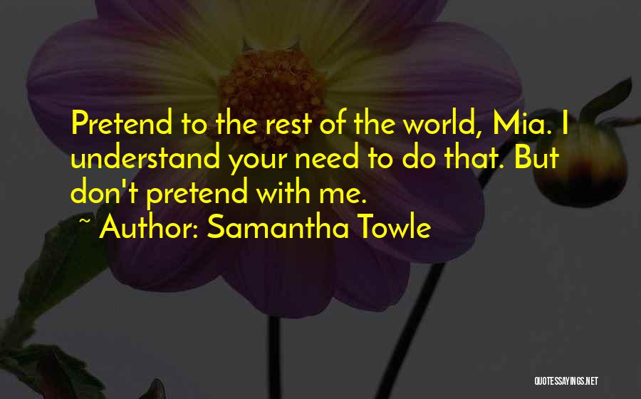 Samantha Towle Quotes: Pretend To The Rest Of The World, Mia. I Understand Your Need To Do That. But Don't Pretend With Me.