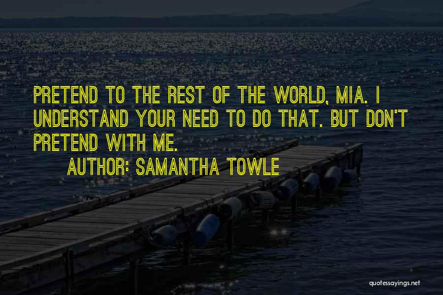 Samantha Towle Quotes: Pretend To The Rest Of The World, Mia. I Understand Your Need To Do That. But Don't Pretend With Me.