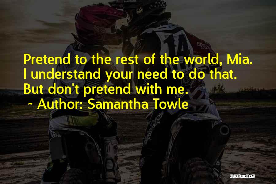 Samantha Towle Quotes: Pretend To The Rest Of The World, Mia. I Understand Your Need To Do That. But Don't Pretend With Me.