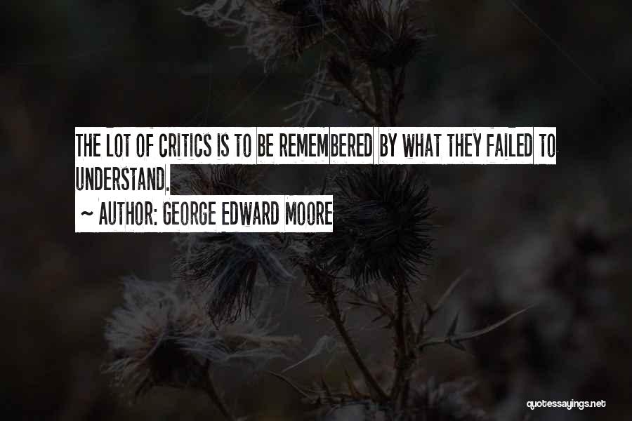 George Edward Moore Quotes: The Lot Of Critics Is To Be Remembered By What They Failed To Understand.