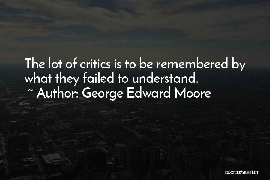 George Edward Moore Quotes: The Lot Of Critics Is To Be Remembered By What They Failed To Understand.