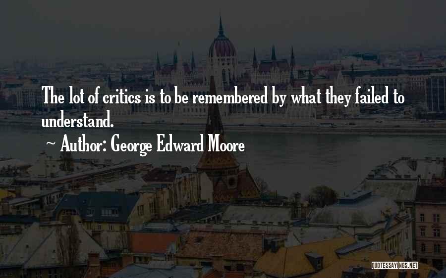 George Edward Moore Quotes: The Lot Of Critics Is To Be Remembered By What They Failed To Understand.