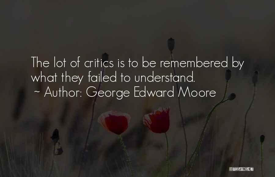 George Edward Moore Quotes: The Lot Of Critics Is To Be Remembered By What They Failed To Understand.