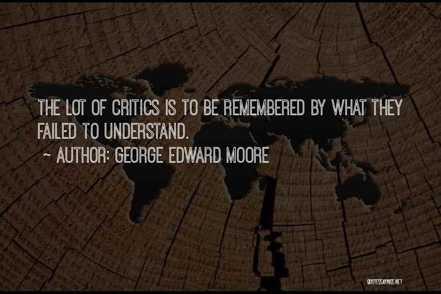 George Edward Moore Quotes: The Lot Of Critics Is To Be Remembered By What They Failed To Understand.