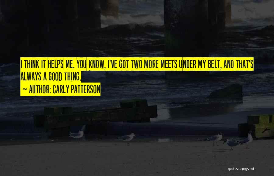 Carly Patterson Quotes: I Think It Helps Me. You Know, I've Got Two More Meets Under My Belt, And That's Always A Good