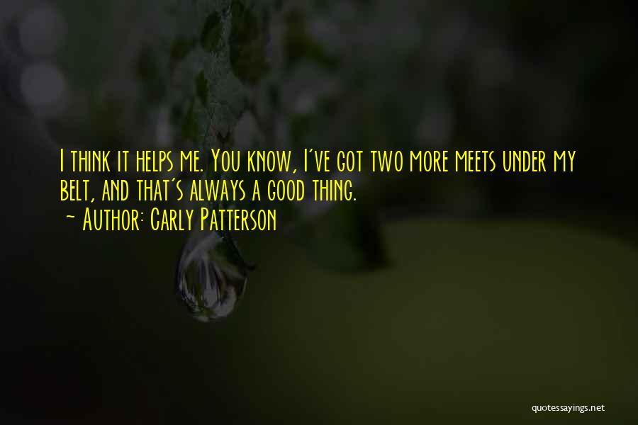 Carly Patterson Quotes: I Think It Helps Me. You Know, I've Got Two More Meets Under My Belt, And That's Always A Good