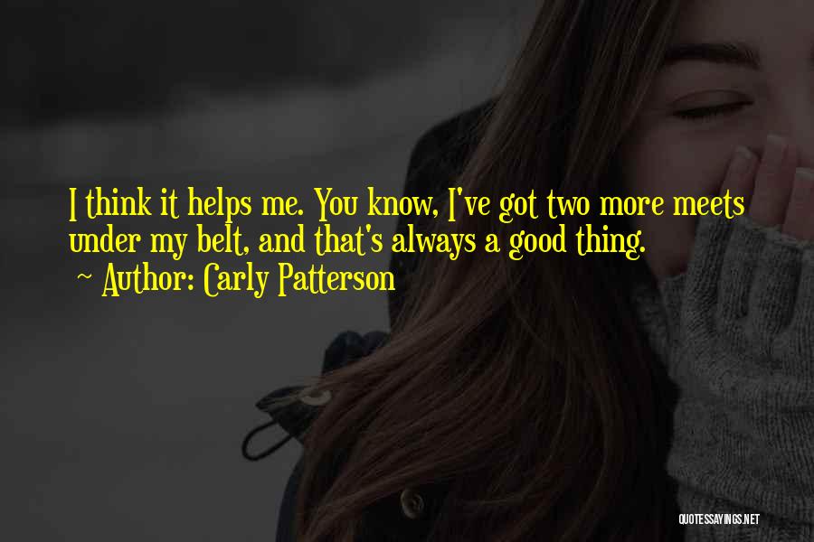 Carly Patterson Quotes: I Think It Helps Me. You Know, I've Got Two More Meets Under My Belt, And That's Always A Good