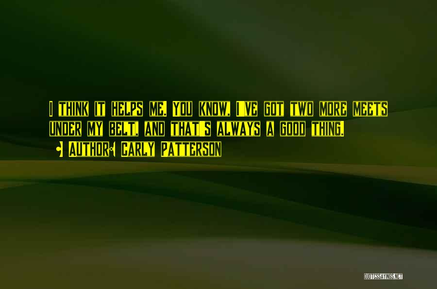 Carly Patterson Quotes: I Think It Helps Me. You Know, I've Got Two More Meets Under My Belt, And That's Always A Good