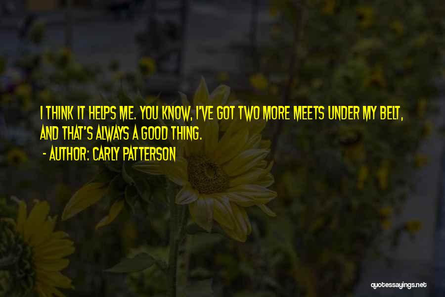 Carly Patterson Quotes: I Think It Helps Me. You Know, I've Got Two More Meets Under My Belt, And That's Always A Good