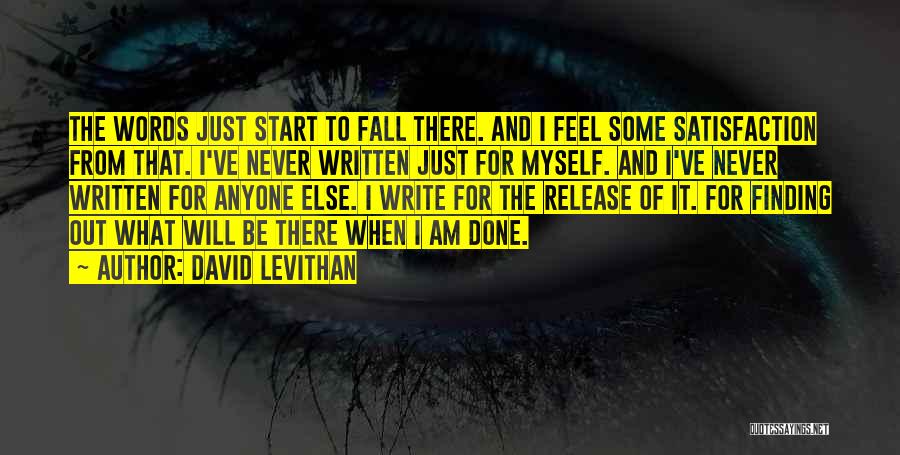 David Levithan Quotes: The Words Just Start To Fall There. And I Feel Some Satisfaction From That. I've Never Written Just For Myself.