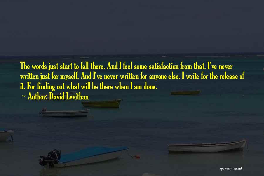 David Levithan Quotes: The Words Just Start To Fall There. And I Feel Some Satisfaction From That. I've Never Written Just For Myself.