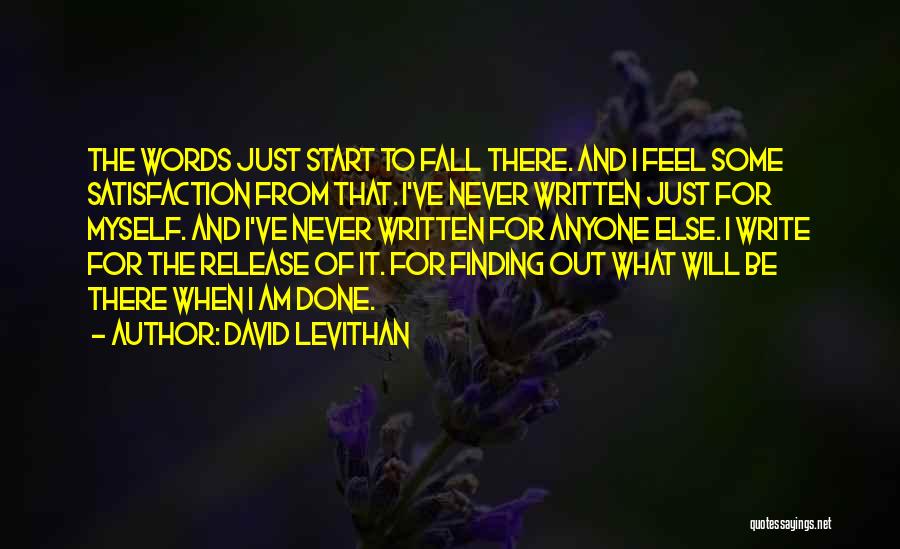 David Levithan Quotes: The Words Just Start To Fall There. And I Feel Some Satisfaction From That. I've Never Written Just For Myself.