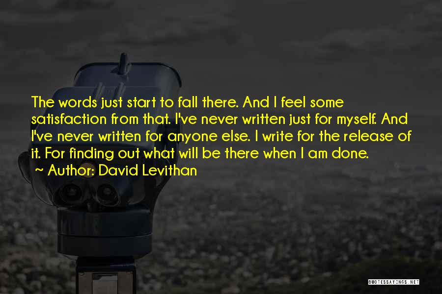 David Levithan Quotes: The Words Just Start To Fall There. And I Feel Some Satisfaction From That. I've Never Written Just For Myself.