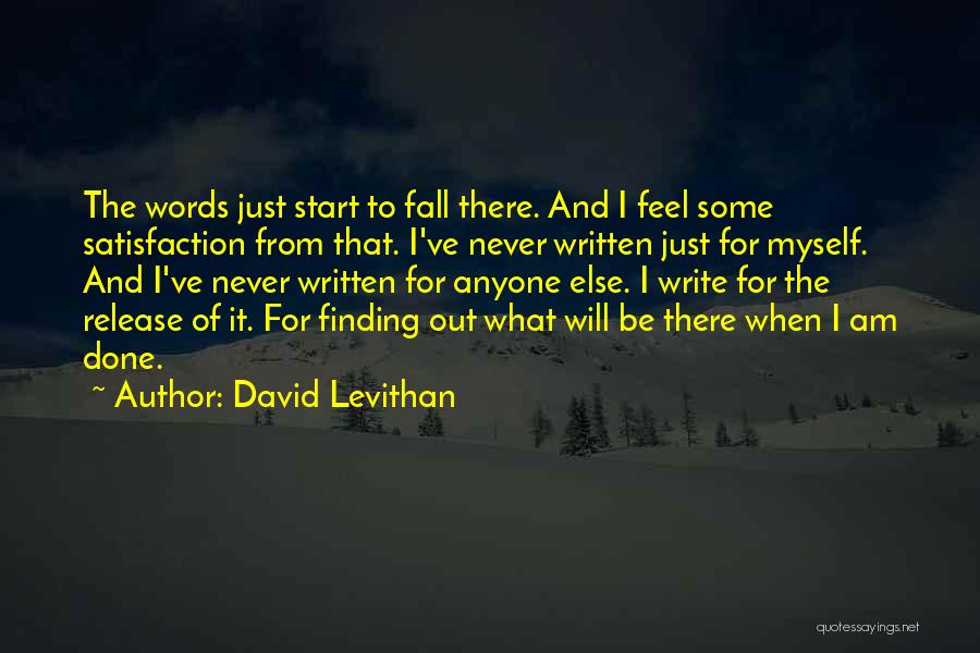 David Levithan Quotes: The Words Just Start To Fall There. And I Feel Some Satisfaction From That. I've Never Written Just For Myself.