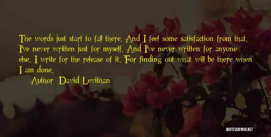David Levithan Quotes: The Words Just Start To Fall There. And I Feel Some Satisfaction From That. I've Never Written Just For Myself.