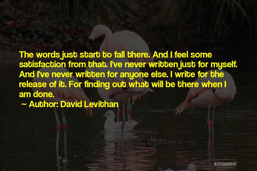 David Levithan Quotes: The Words Just Start To Fall There. And I Feel Some Satisfaction From That. I've Never Written Just For Myself.