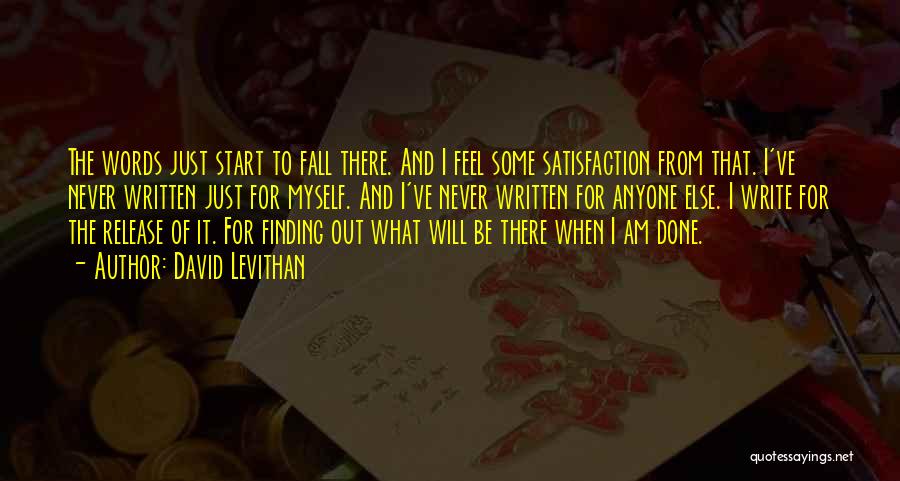 David Levithan Quotes: The Words Just Start To Fall There. And I Feel Some Satisfaction From That. I've Never Written Just For Myself.