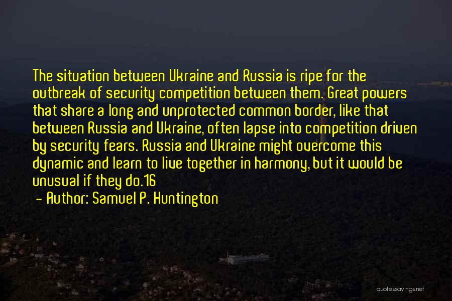 Samuel P. Huntington Quotes: The Situation Between Ukraine And Russia Is Ripe For The Outbreak Of Security Competition Between Them. Great Powers That Share