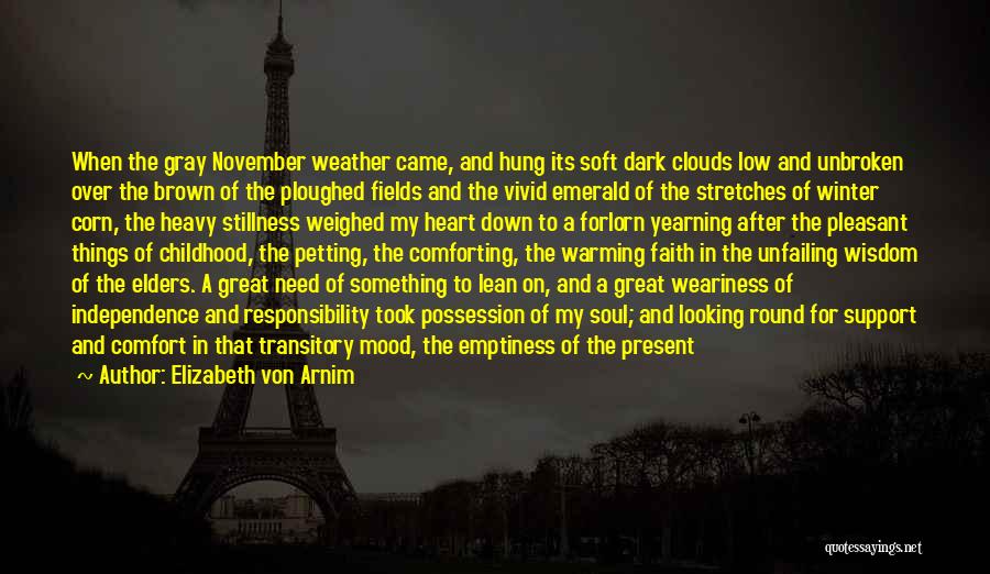 Elizabeth Von Arnim Quotes: When The Gray November Weather Came, And Hung Its Soft Dark Clouds Low And Unbroken Over The Brown Of The