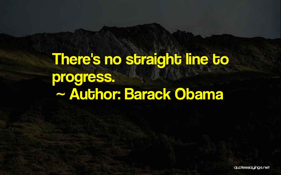 Barack Obama Quotes: There's No Straight Line To Progress.