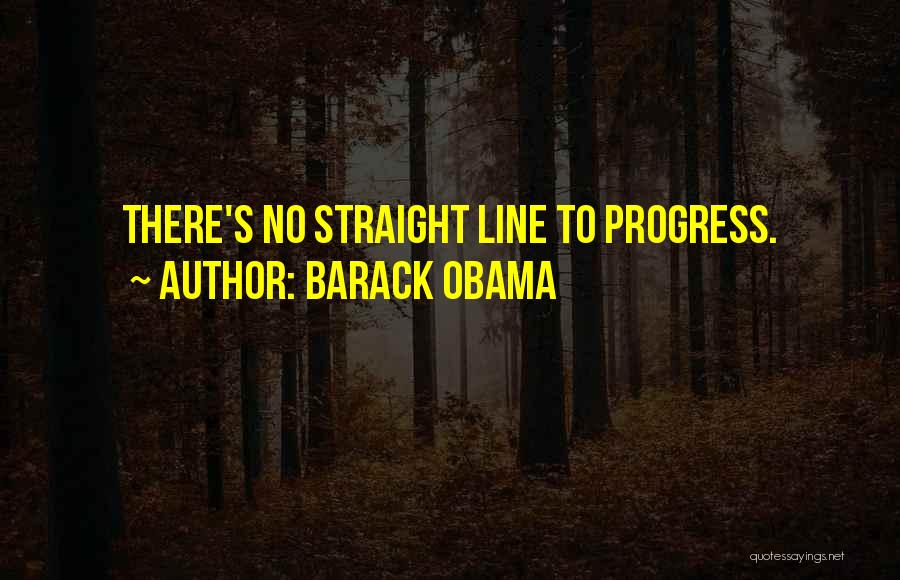 Barack Obama Quotes: There's No Straight Line To Progress.