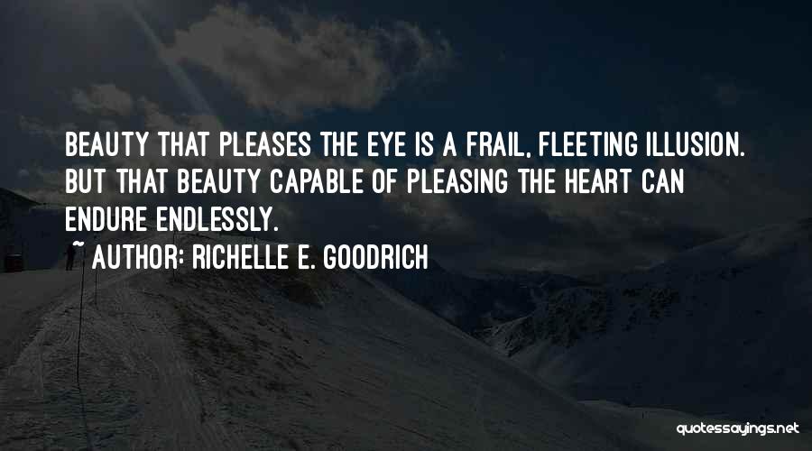 Richelle E. Goodrich Quotes: Beauty That Pleases The Eye Is A Frail, Fleeting Illusion. But That Beauty Capable Of Pleasing The Heart Can Endure